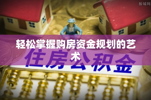 云林轻松掌握购房资金规划的艺术