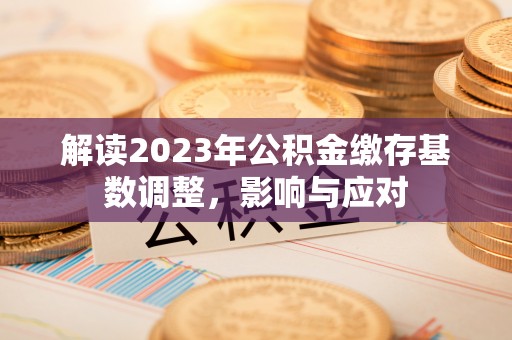 云林解读2023年公积金缴存基数调整，影响与应对