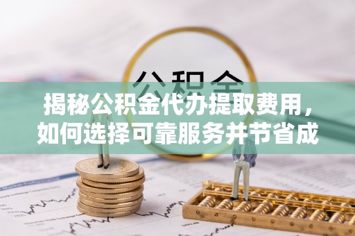 云林揭秘公积金代办提取费用，如何选择可靠服务并节省成本