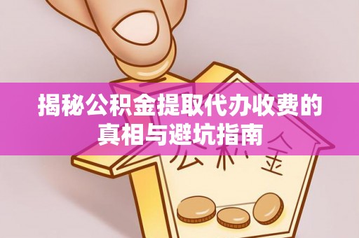 云林揭秘公积金提取代办收费的真相与避坑指南