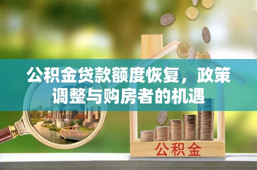 云林公积金贷款额度恢复，政策调整与购房者的机遇