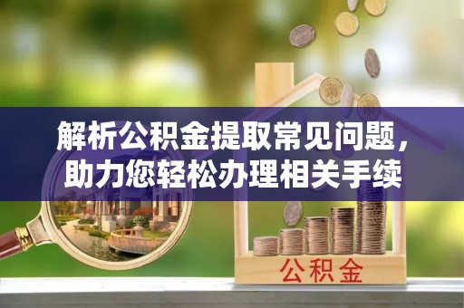 云林解析公积金提取常见问题，助力您轻松办理相关手续