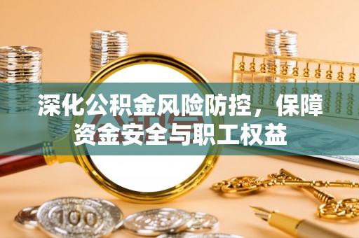 云林深化公积金风险防控，保障资金安全与职工权益
