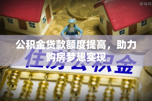 云林公积金贷款额度提高，助力购房梦想实现