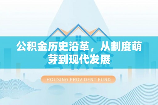 云林公积金历史沿革，从制度萌芽到现代发展
