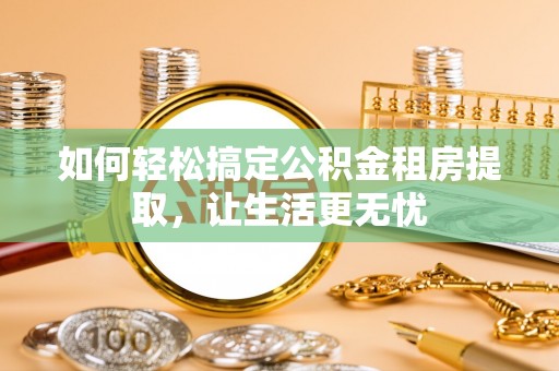 云林如何轻松搞定公积金租房提取，让生活更无忧