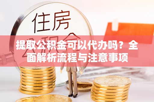 云林提取公积金可以代办吗？全面解析流程与注意事项
