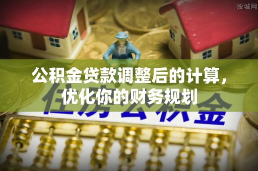 云林公积金贷款调整后的计算，优化你的财务规划