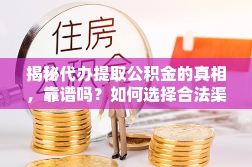 云林揭秘代办提取公积金的真相，靠谱吗？如何选择合法渠道