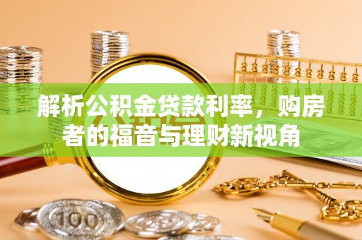 云林解析公积金贷款利率，购房者的福音与理财新视角