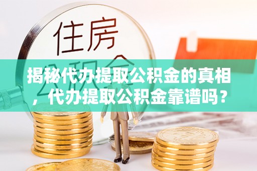云林揭秘代办提取公积金的真相，代办提取公积金靠谱吗？