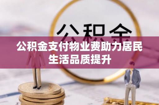 云林公积金支付物业费助力居民生活品质提升