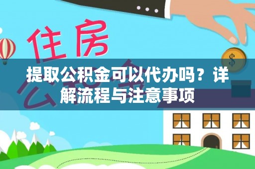 云林提取公积金可以代办吗？详解流程与注意事项