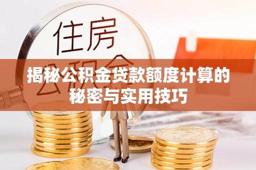 云林揭秘公积金贷款额度计算的秘密与实用技巧