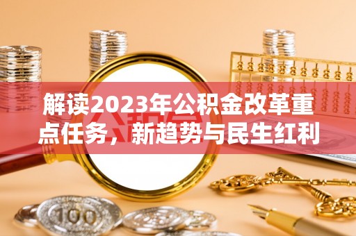 云林解读2023年公积金改革重点任务，新趋势与民生红利