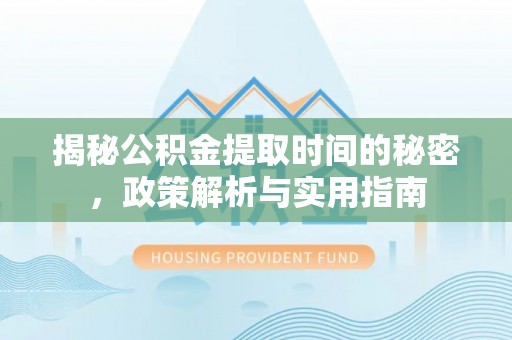 云林揭秘公积金提取时间的秘密，政策解析与实用指南