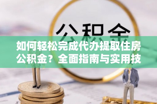 云林如何轻松完成代办提取住房公积金？全面指南与实用技巧