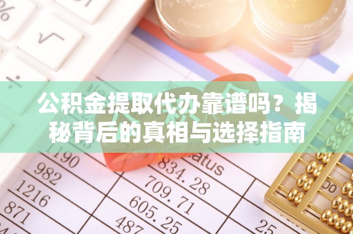 云林公积金提取代办靠谱吗？揭秘背后的真相与选择指南