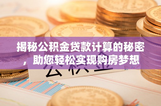 云林揭秘公积金贷款计算的秘密，助您轻松实现购房梦想