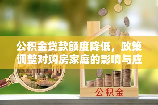 云林公积金贷款额度降低，政策调整对购房家庭的影响与应对策略