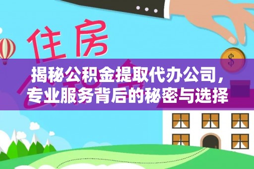 云林揭秘公积金提取代办公司，专业服务背后的秘密与选择指南