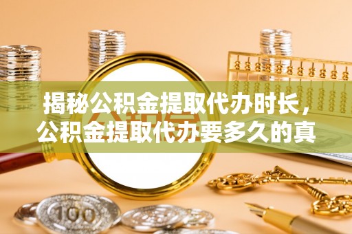 云林揭秘公积金提取代办时长，公积金提取代办要多久的真相与攻略