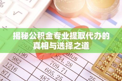 云林揭秘公积金专业提取代办的真相与选择之道
