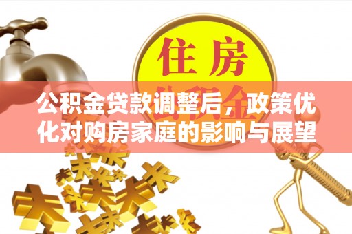 云林公积金贷款调整后，政策优化对购房家庭的影响与展望