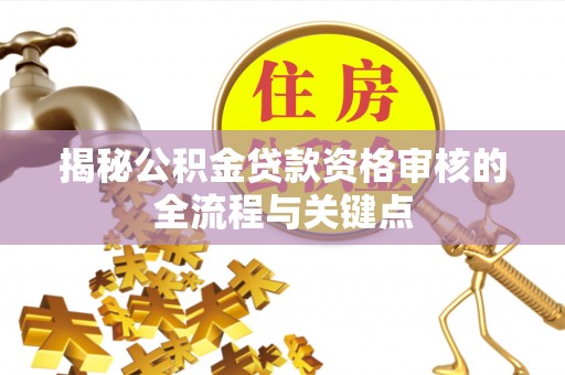 云林揭秘公积金贷款资格审核的全流程与关键点