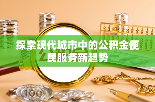 云林探索现代城市中的公积金便民服务新趋势
