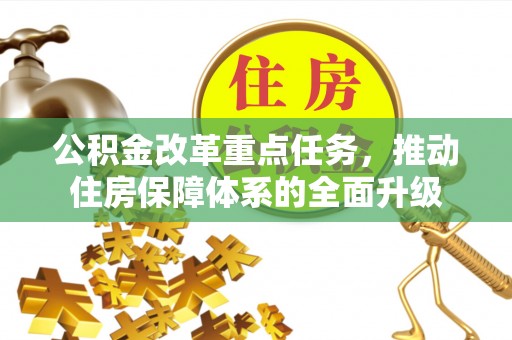 云林公积金改革重点任务，推动住房保障体系的全面升级