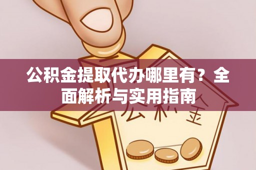 云林公积金提取代办哪里有？全面解析与实用指南
