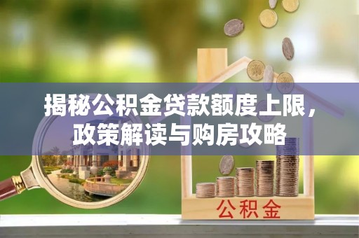 云林揭秘公积金贷款额度上限，政策解读与购房攻略