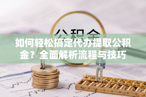 云林如何轻松搞定代办提取公积金？全面解析流程与技巧