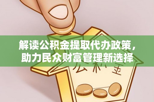 云林解读公积金提取代办政策，助力民众财富管理新选择