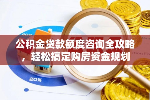 云林公积金贷款额度咨询全攻略，轻松搞定购房资金规划