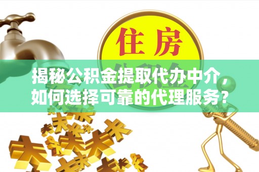 云林揭秘公积金提取代办中介，如何选择可靠的代理服务？