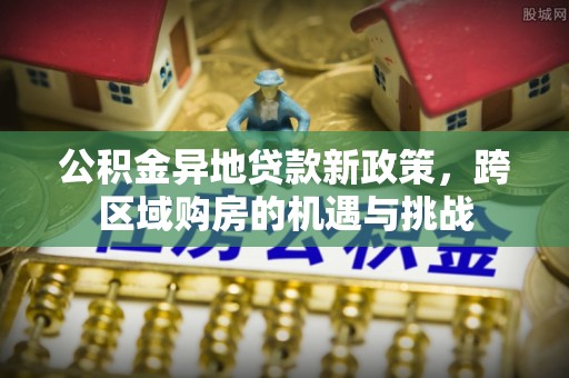 云林公积金异地贷款新政策，跨区域购房的机遇与挑战