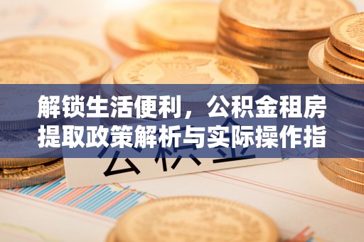 云林解锁生活便利，公积金租房提取政策解析与实际操作指南
