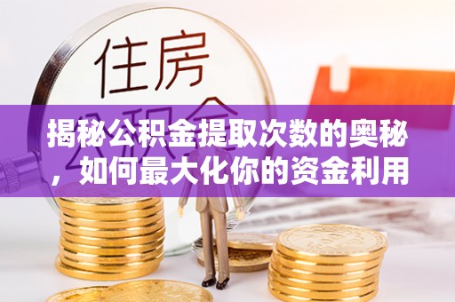 云林揭秘公积金提取次数的奥秘，如何最大化你的资金利用？