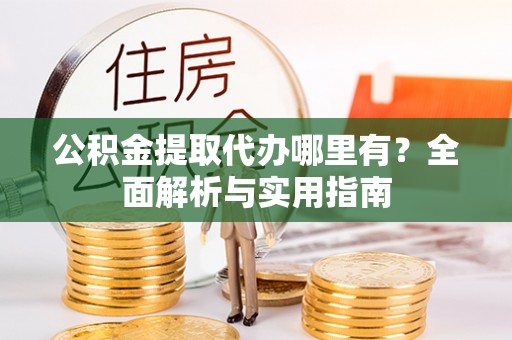 云林公积金提取代办哪里有？全面解析与实用指南