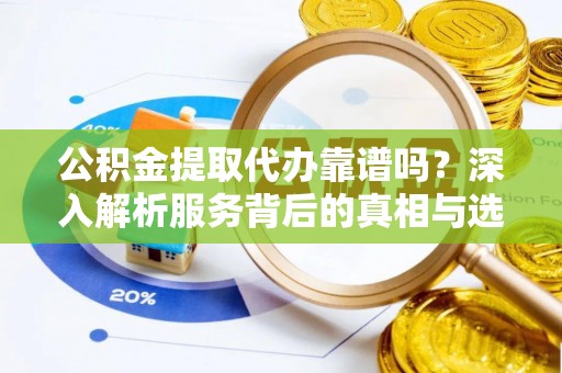 云林公积金提取代办靠谱吗？深入解析服务背后的真相与选择指南