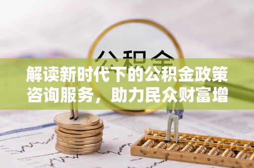云林解读新时代下的公积金政策咨询服务，助力民众财富增值与安居梦想