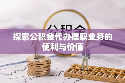 云林探索公积金代办提取业务的便利与价值
