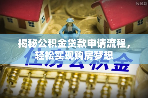 云林揭秘公积金贷款申请流程，轻松实现购房梦想