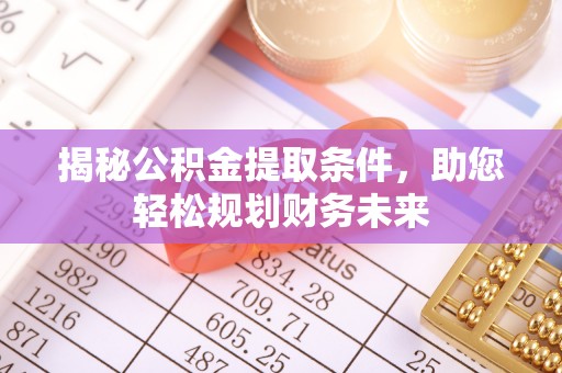 云林揭秘公积金提取条件，助您轻松规划财务未来