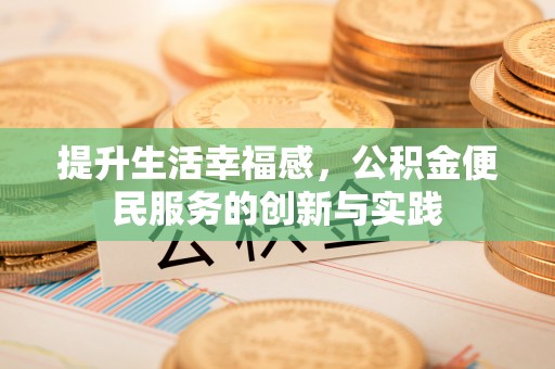 云林提升生活幸福感，公积金便民服务的创新与实践