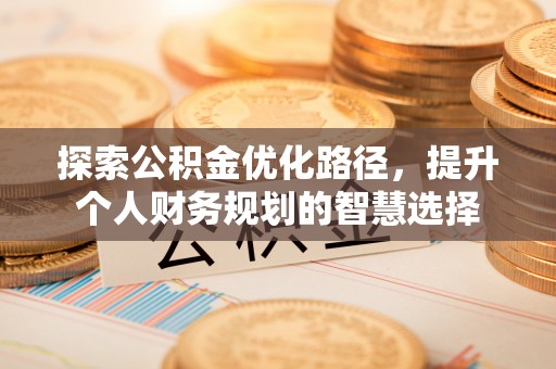 云林探索公积金优化路径，提升个人财务规划的智慧选择