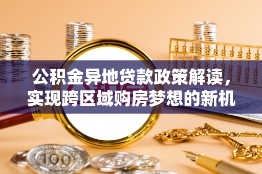 云林公积金异地贷款政策解读，实现跨区域购房梦想的新机遇