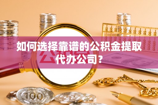 云林如何选择靠谱的公积金提取代办公司？